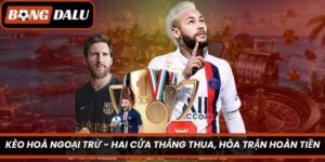 Kèo Hoà Ngoại Trừ – Hai Cửa Thắng Thua, Hòa Trận Hoàn Tiền